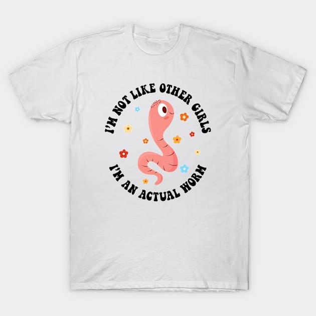 I'm Not Like Other Girls, I'm an Actual Worm T-Shirt by Asaadi